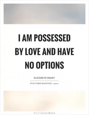 I am possessed by love and have no options Picture Quote #1