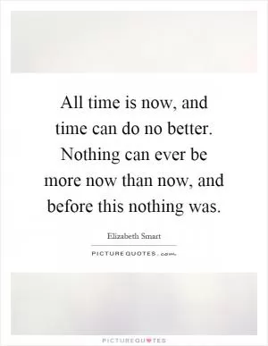 All time is now, and time can do no better. Nothing can ever be more now than now, and before this nothing was Picture Quote #1