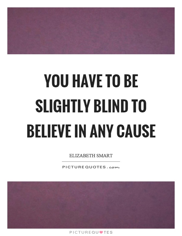 You have to be slightly blind to believe in any cause Picture Quote #1