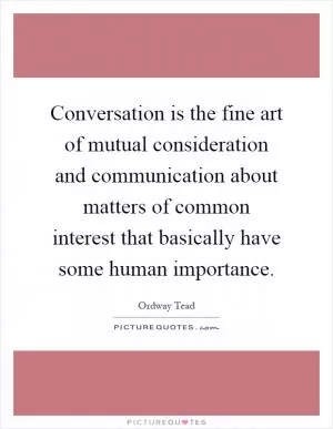 Conversation is the fine art of mutual consideration and communication about matters of common interest that basically have some human importance Picture Quote #1
