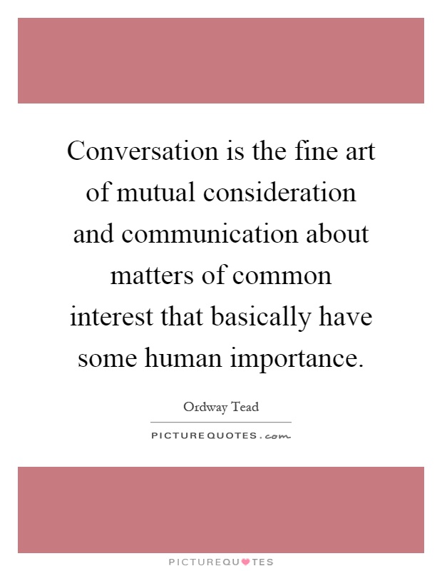 Conversation is the fine art of mutual consideration and communication about matters of common interest that basically have some human importance Picture Quote #1