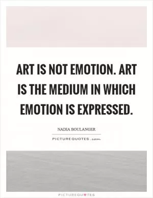 Art is not emotion. Art is the medium in which emotion is expressed Picture Quote #1