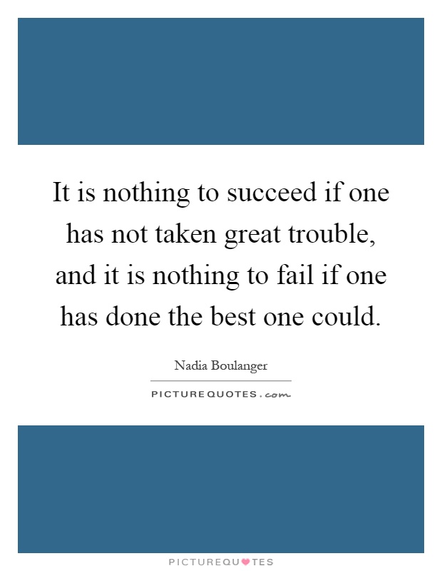 It is nothing to succeed if one has not taken great trouble, and it is nothing to fail if one has done the best one could Picture Quote #1