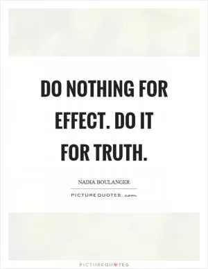 Do nothing for effect. Do it for truth Picture Quote #1