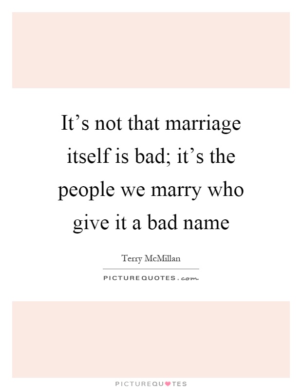 It's not that marriage itself is bad; it's the people we marry who give it a bad name Picture Quote #1