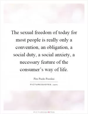 The sexual freedom of today for most people is really only a convention, an obligation, a social duty, a social anxiety, a necessary feature of the consumer’s way of life Picture Quote #1