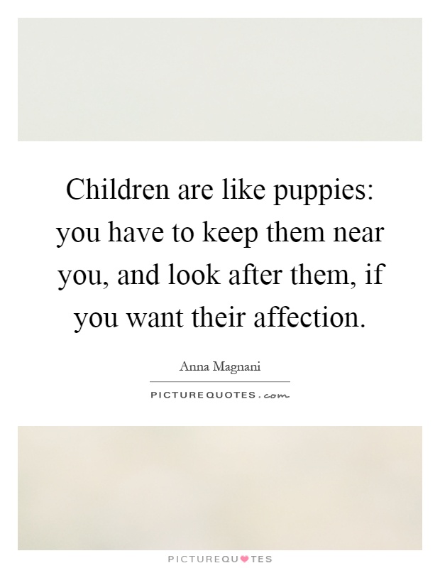 Children are like puppies: you have to keep them near you, and look after them, if you want their affection Picture Quote #1