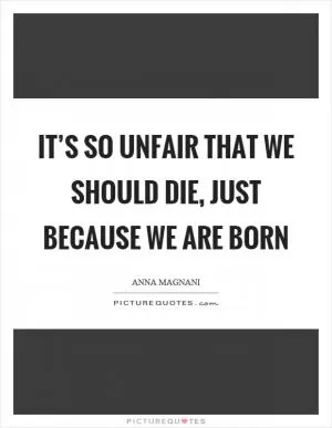 It’s so unfair that we should die, just because we are born Picture Quote #1