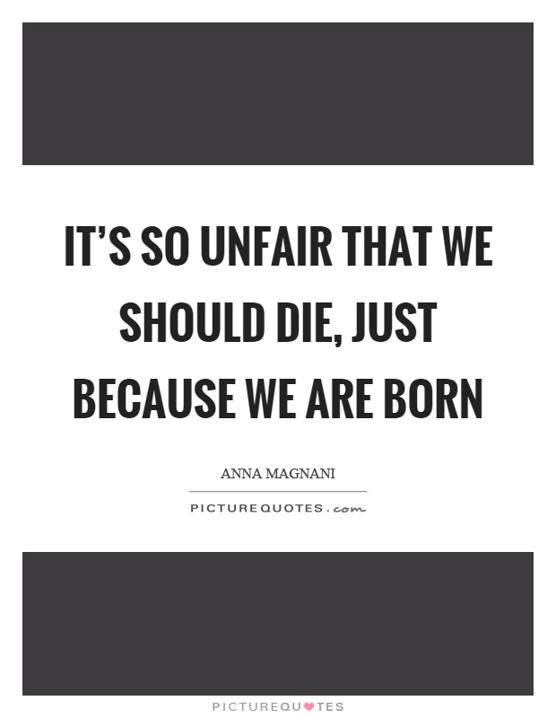 It's so unfair that we should die, just because we are born Picture Quote #1