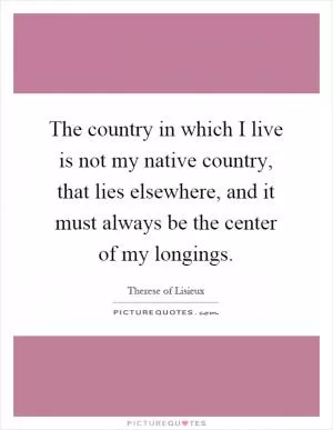 The country in which I live is not my native country, that lies elsewhere, and it must always be the center of my longings Picture Quote #1