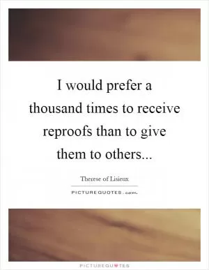 I would prefer a thousand times to receive reproofs than to give them to others Picture Quote #1