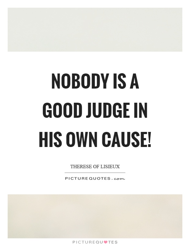 Nobody is a good judge in his own cause! Picture Quote #1
