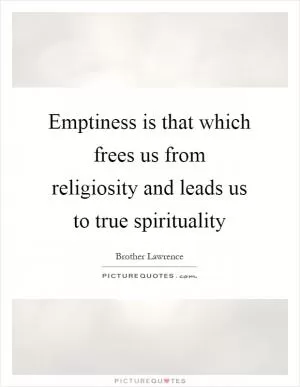 Emptiness is that which frees us from religiosity and leads us to true spirituality Picture Quote #1