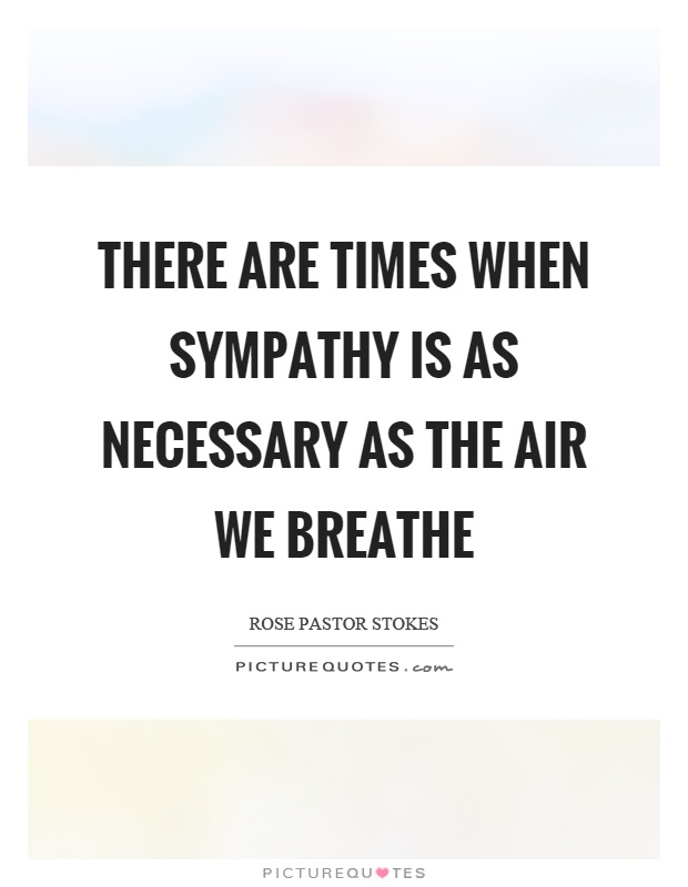 There are times when sympathy is as necessary as the air we breathe Picture Quote #1