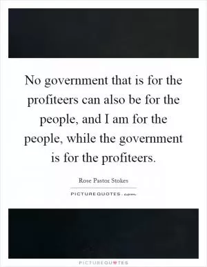 No government that is for the profiteers can also be for the people, and I am for the people, while the government is for the profiteers Picture Quote #1