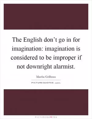 The English don’t go in for imagination: imagination is considered to be improper if not downright alarmist Picture Quote #1
