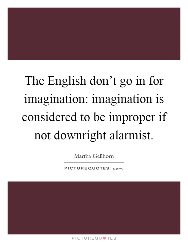 The English don't go in for imagination: imagination is considered to be improper if not downright alarmist Picture Quote #1