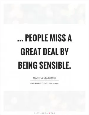 ... people miss a great deal by being sensible Picture Quote #1