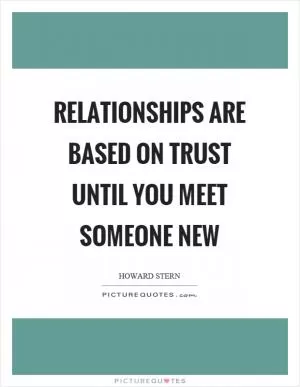 Relationships are based on trust until you meet someone new Picture Quote #1