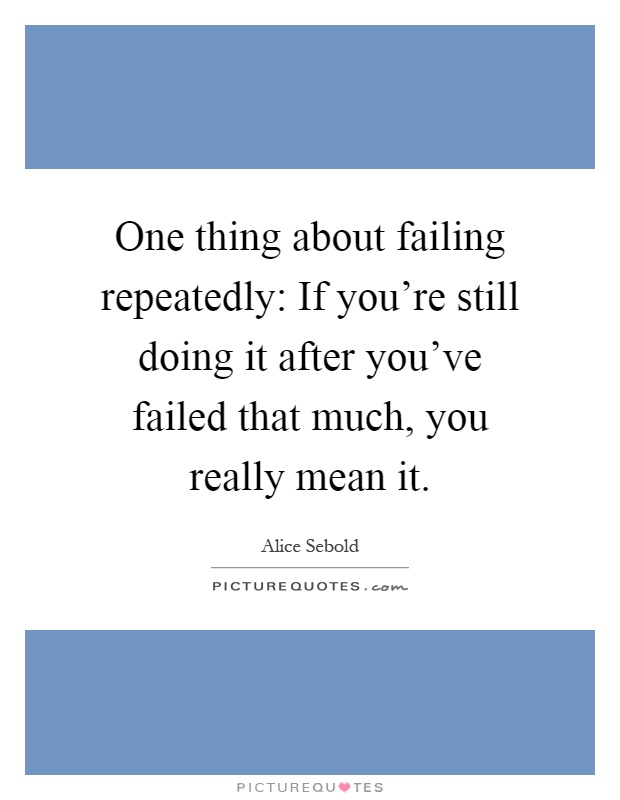 One thing about failing repeatedly: If you're still doing it after you've failed that much, you really mean it Picture Quote #1