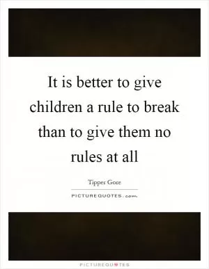 It is better to give children a rule to break than to give them no rules at all Picture Quote #1