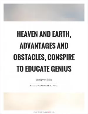 Heaven and earth, advantages and obstacles, conspire to educate genius Picture Quote #1