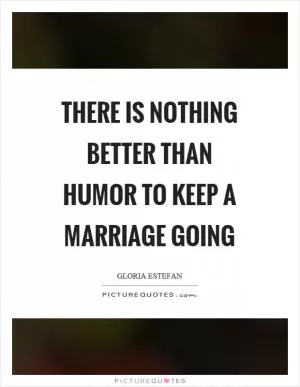 There is nothing better than humor to keep a marriage going Picture Quote #1