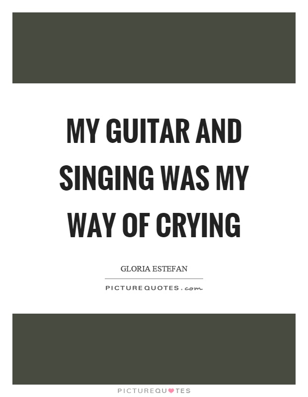 My guitar and singing was my way of crying Picture Quote #1