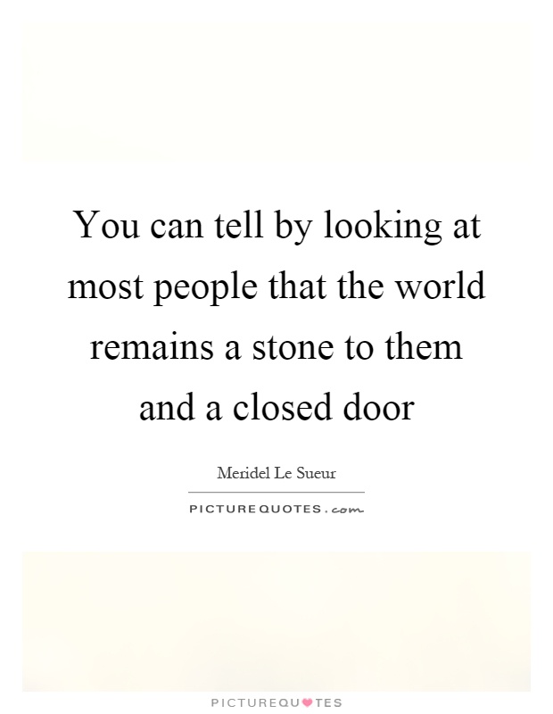 You can tell by looking at most people that the world remains a stone to them and a closed door Picture Quote #1