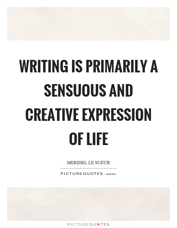 Writing is primarily a sensuous and creative expression of life Picture Quote #1