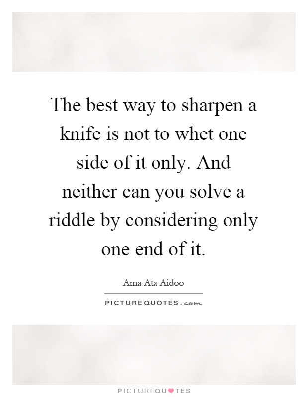 The best way to sharpen a knife is not to whet one side of it only. And neither can you solve a riddle by considering only one end of it Picture Quote #1