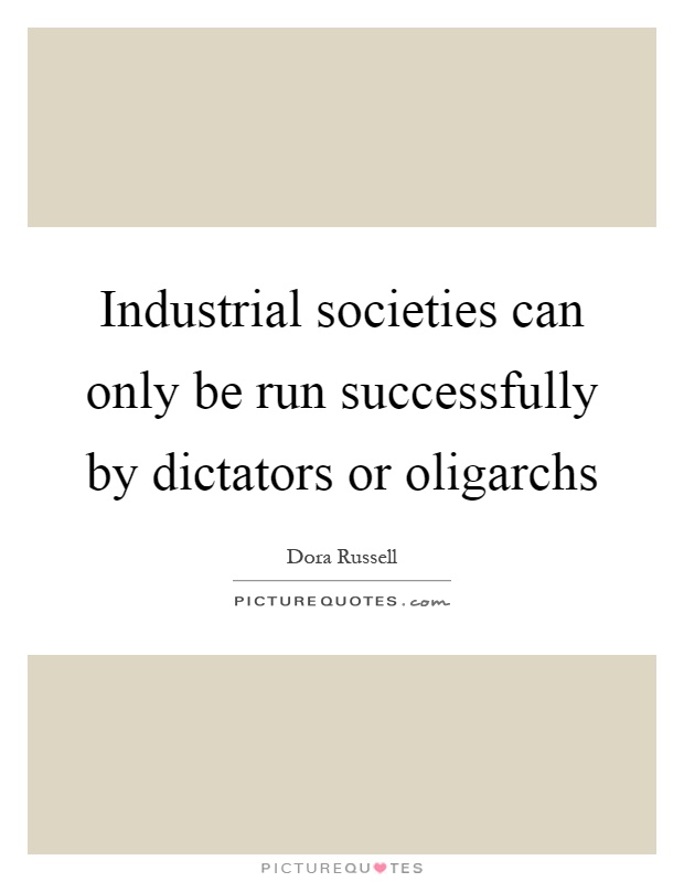 Industrial societies can only be run successfully by dictators or oligarchs Picture Quote #1