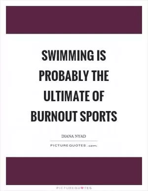 Swimming is probably the ultimate of burnout sports Picture Quote #1