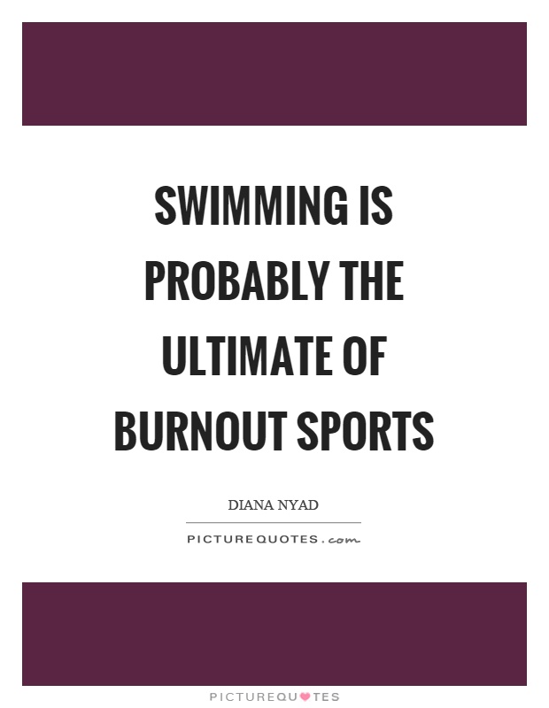 Swimming is probably the ultimate of burnout sports Picture Quote #1