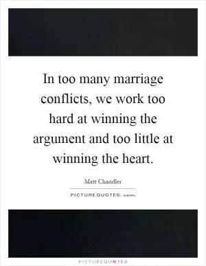 In too many marriage conflicts, we work too hard at winning the argument and too little at winning the heart Picture Quote #1