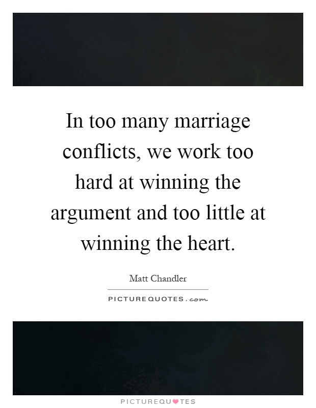 In too many marriage conflicts, we work too hard at winning the argument and too little at winning the heart Picture Quote #1