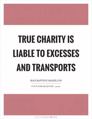 True charity is liable to excesses and transports Picture Quote #1