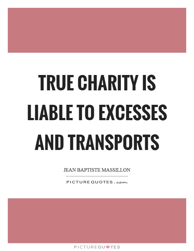 True charity is liable to excesses and transports Picture Quote #1