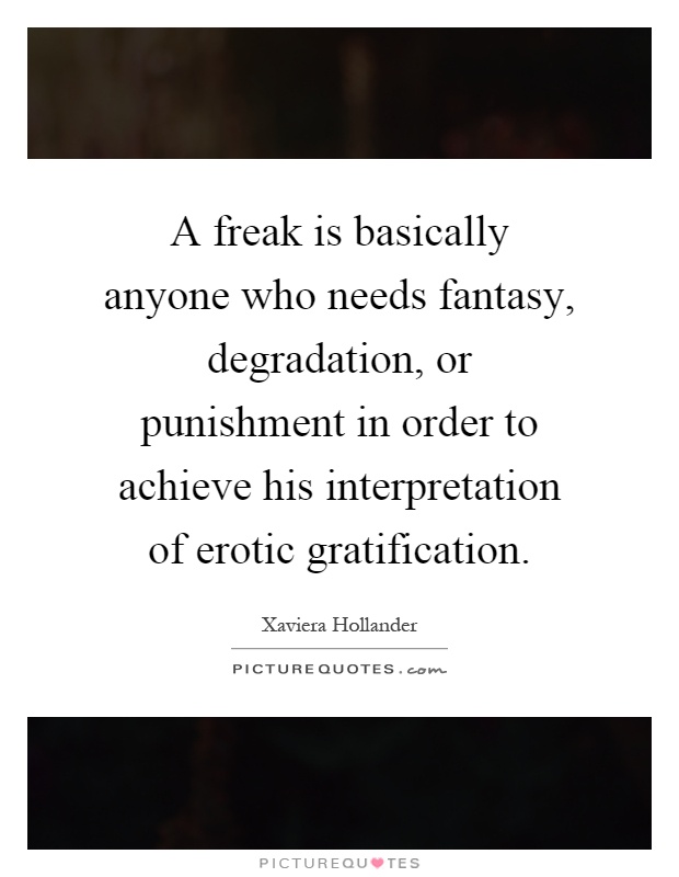 A freak is basically anyone who needs fantasy, degradation, or punishment in order to achieve his interpretation of erotic gratification Picture Quote #1