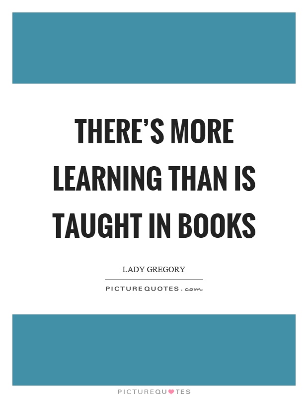 There's more learning than is taught in books Picture Quote #1