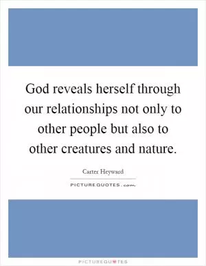 God reveals herself through our relationships not only to other people but also to other creatures and nature Picture Quote #1