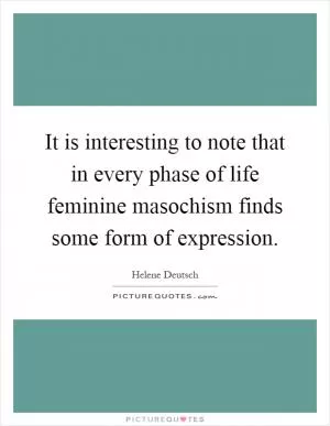It is interesting to note that in every phase of life feminine masochism finds some form of expression Picture Quote #1