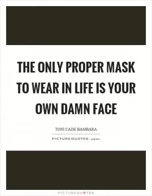 The only proper mask to wear in life is your own damn face Picture Quote #1