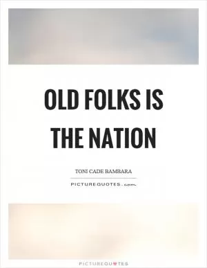 Old folks is the nation Picture Quote #1