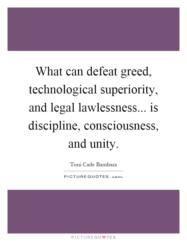 What can defeat greed, technological superiority, and legal lawlessness... is discipline, consciousness, and unity Picture Quote #1