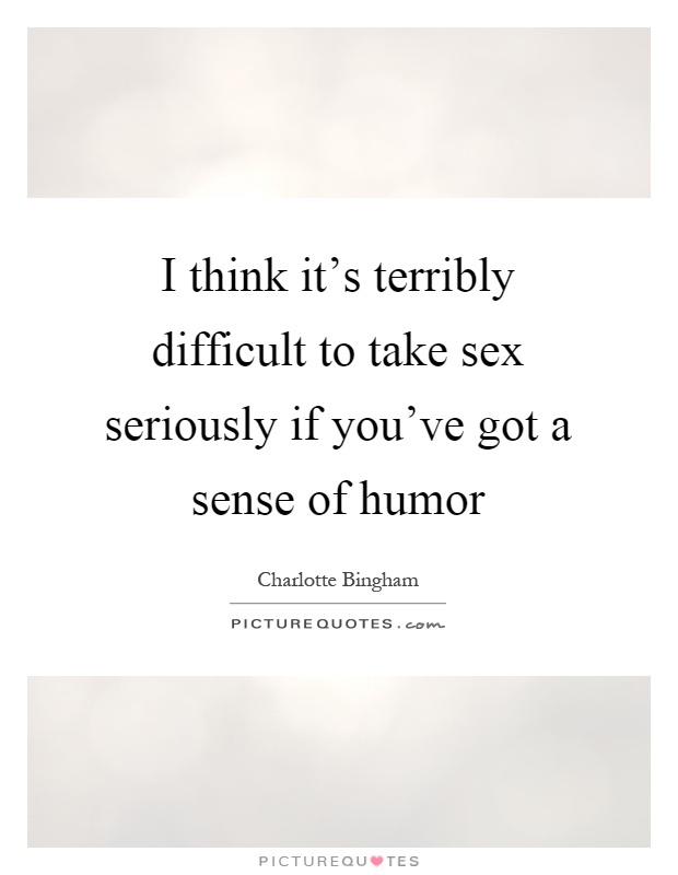 I think it's terribly difficult to take sex seriously if you've got a sense of humor Picture Quote #1
