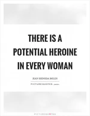 There is a potential heroine in every woman Picture Quote #1