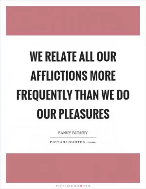 We relate all our afflictions more frequently than we do our pleasures Picture Quote #1