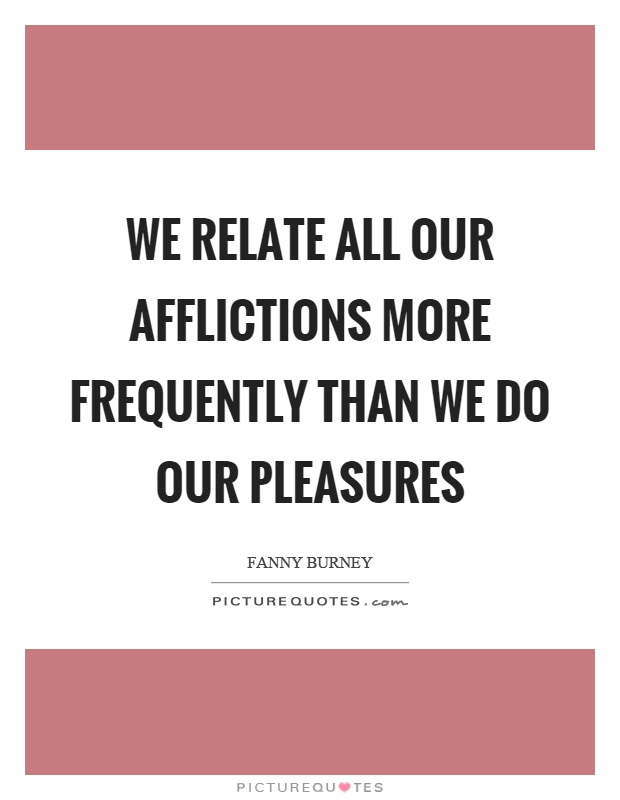 We relate all our afflictions more frequently than we do our pleasures Picture Quote #1