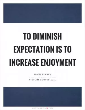 To diminish expectation is to increase enjoyment Picture Quote #1